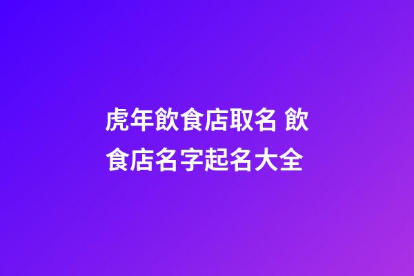 虎年飲食店取名 飲食店名字起名大全-第1張-店鋪起名-玄機(jī)派